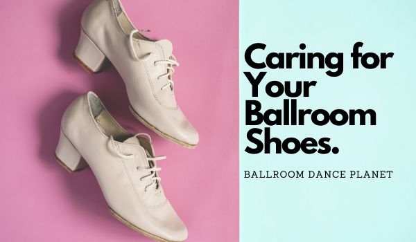 Caring for Your ballroom Dance Shoes.